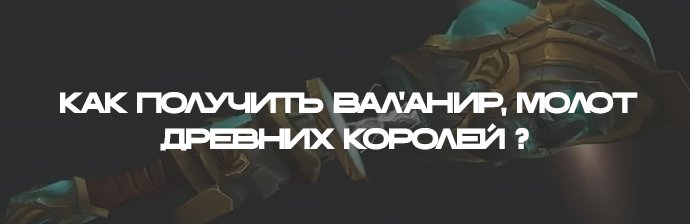 Как добыть Вал&rsquo;анир, Молот древних королей ?